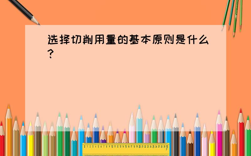 选择切削用量的基本原则是什么?