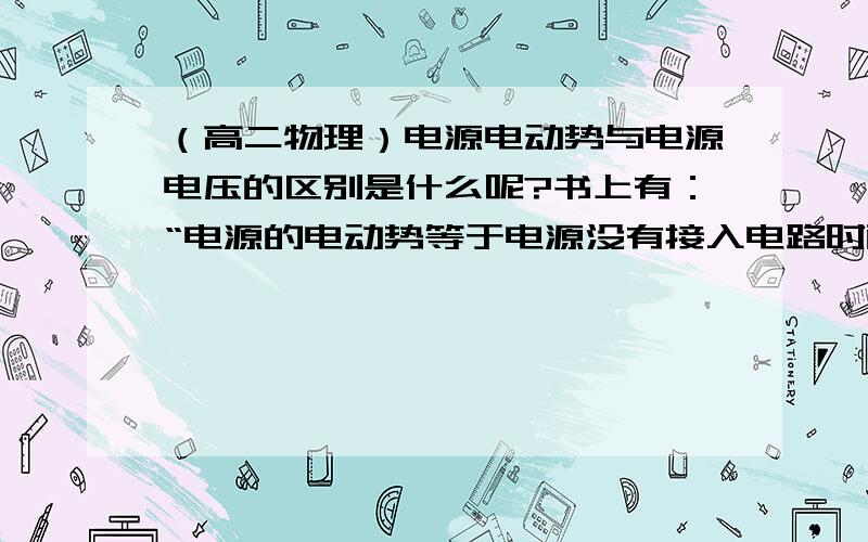 （高二物理）电源电动势与电源电压的区别是什么呢?书上有：“电源的电动势等于电源没有接入电路时两极间的电压.”1 这句话中所说的电压是指电源内部电压呢还是外部电压呢?2 电源接入