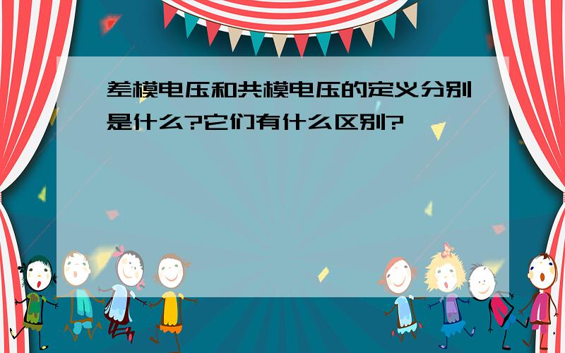 差模电压和共模电压的定义分别是什么?它们有什么区别?