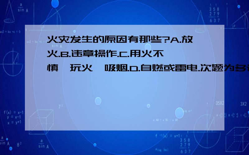 火灾发生的原因有那些?A.放火.B.违章操作.C.用火不慎,玩火,吸烟.D.自燃或雷电.次题为多选题