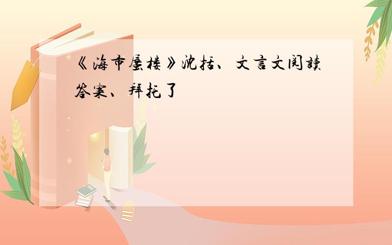 《海市蜃楼》沈括、文言文阅读答案、拜托了