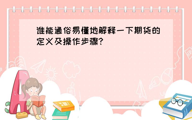 谁能通俗易懂地解释一下期货的定义及操作步骤?