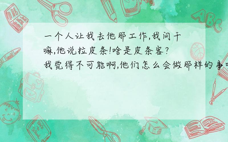 一个人让我去他那工作,我问干嘛,他说拉皮条!啥是皮条客?我觉得不可能啊,他们怎么会做那样的事呢?那我要不要去接受这份工作呢?