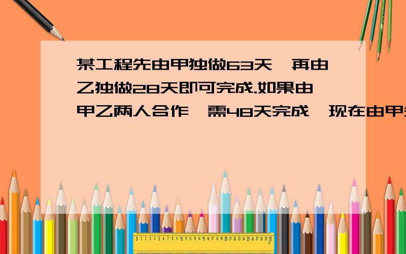 某工程先由甲独做63天,再由乙独做28天即可完成.如果由甲乙两人合作,需48天完成,现在由甲先独做42天,然后再由乙完成,还需要多少天?