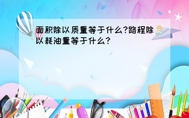 面积除以质量等于什么?路程除以耗油量等于什么?