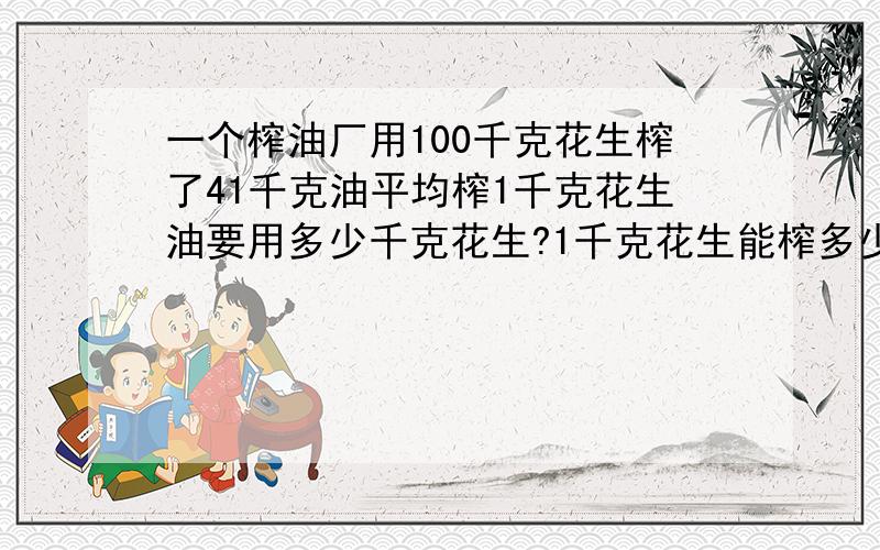 一个榨油厂用100千克花生榨了41千克油平均榨1千克花生油要用多少千克花生?1千克花生能榨多少千克花生油悬赏值没有,可我是真心的,以后可以再补!对不起了