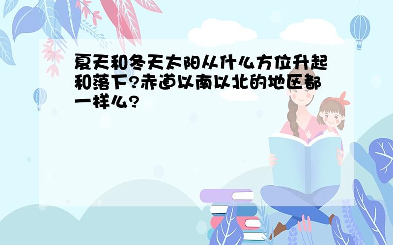 夏天和冬天太阳从什么方位升起和落下?赤道以南以北的地区都一样么?