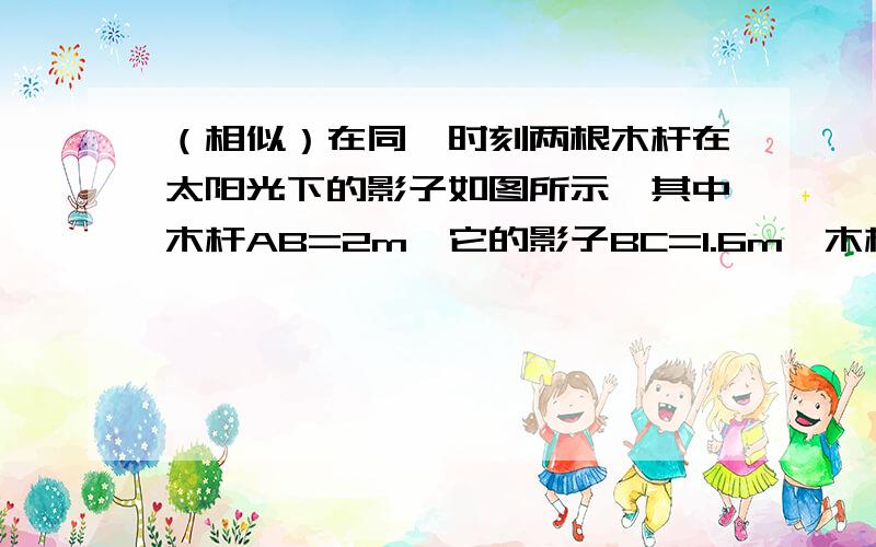 （相似）在同一时刻两根木杆在太阳光下的影子如图所示,其中木杆AB=2m,它的影子BC=1.6m,木杆PQ的影子有一部分落在墙上,PM=1.2m,MN=0.8m,求木杆PQ的长度.