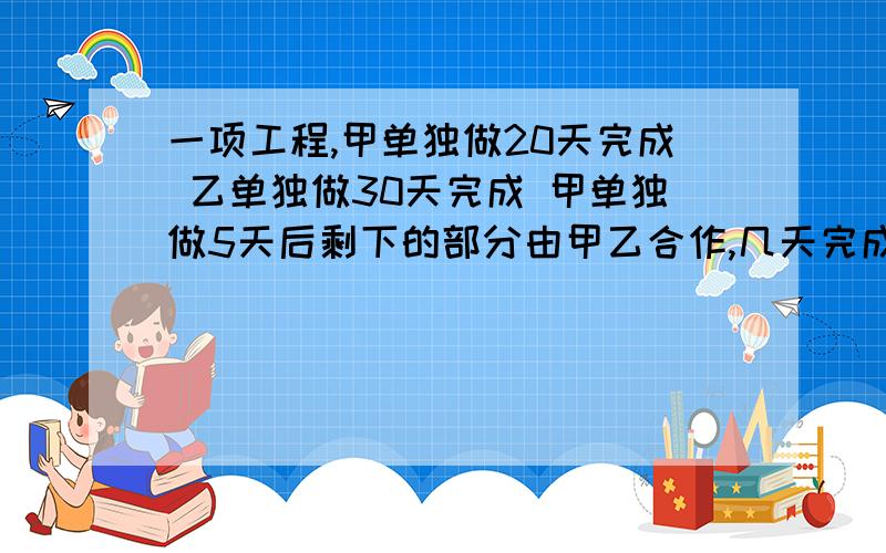 一项工程,甲单独做20天完成 乙单独做30天完成 甲单独做5天后剩下的部分由甲乙合作,几天完成?不要方程解,我看有人说是9,也有说是10,不要方程,就要算数解,