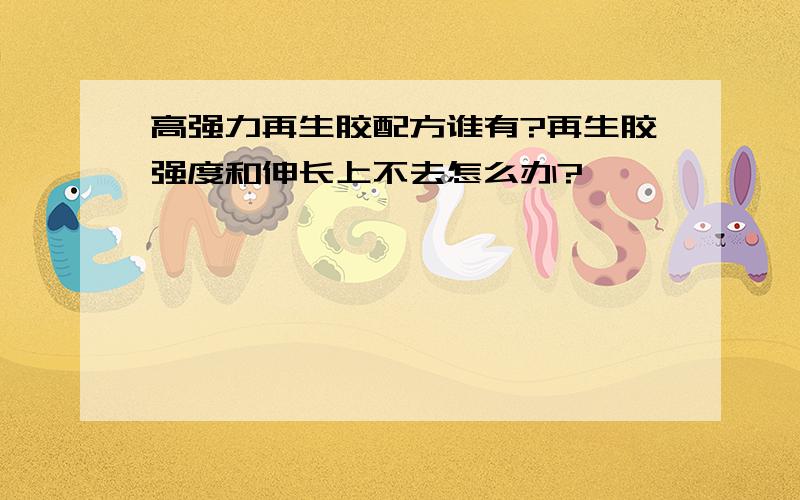 高强力再生胶配方谁有?再生胶强度和伸长上不去怎么办?