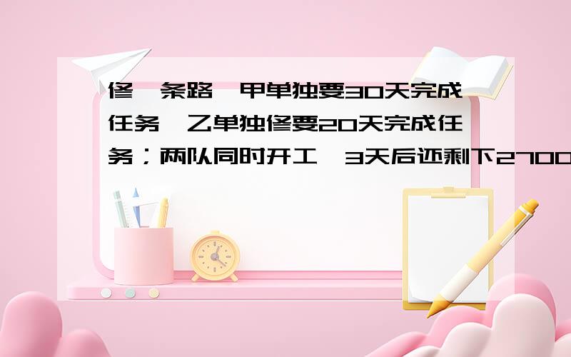 修一条路,甲单独要30天完成任务,乙单独修要20天完成任务；两队同时开工,3天后还剩下2700米没有修,这条路全长多少米?