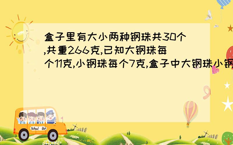 盒子里有大小两种钢珠共30个,共重266克,已知大钢珠每个11克,小钢珠每个7克,盒子中大钢珠小钢珠各多少?