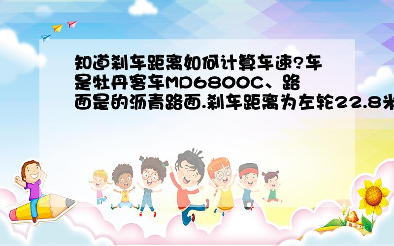 知道刹车距离如何计算车速?车是牡丹客车MD6800C、路面是的沥青路面.刹车距离为左轮22.8米,右轮25.4米.它的车速是多少?是否为偏刹?