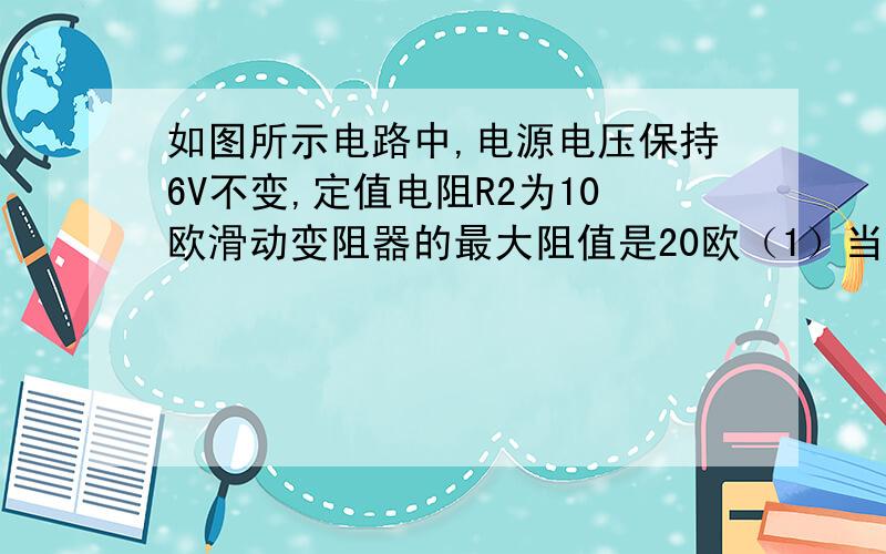 如图所示电路中,电源电压保持6V不变,定值电阻R2为10欧滑动变阻器的最大阻值是20欧（1）当滑片P移到a端,电压表读数是多少?（2）当滑片P移到b端,电压表读数是多少?