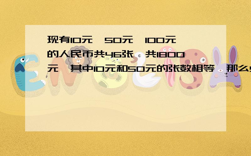 现有10元,50元,100元的人民币共46张,共1800元,其中10元和50元的张数相等,那么50元有多少张?方程解不要二元一次