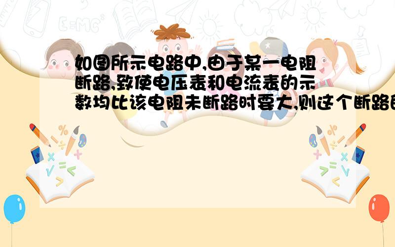 如图所示电路中,由于某一电阻断路,致使电压表和电流表的示数均比该电阻未断路时要大,则这个断路的电阻可能是：A.R1　 B.R2　　 C.R3　 D.R4如图