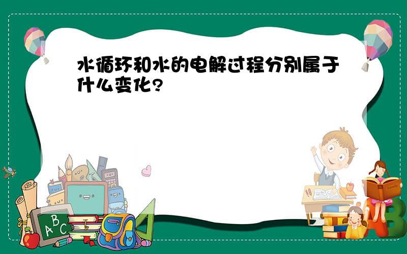 水循环和水的电解过程分别属于什么变化?