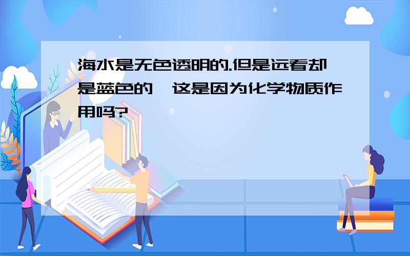 海水是无色透明的.但是远看却是蓝色的,这是因为化学物质作用吗?