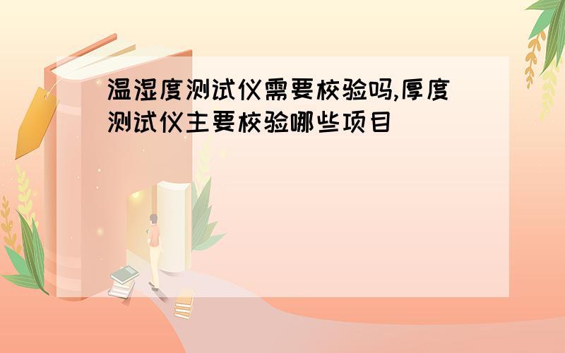 温湿度测试仪需要校验吗,厚度测试仪主要校验哪些项目