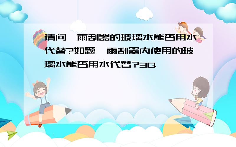 请问,雨刮器的玻璃水能否用水代替?如题,雨刮器内使用的玻璃水能否用水代替?3Q