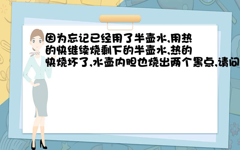 因为忘记已经用了半壶水,用热的快继续烧剩下的半壶水,热的快烧坏了,水壶内胆也烧出两个黑点,请问还能继续用吗?有没有危险?