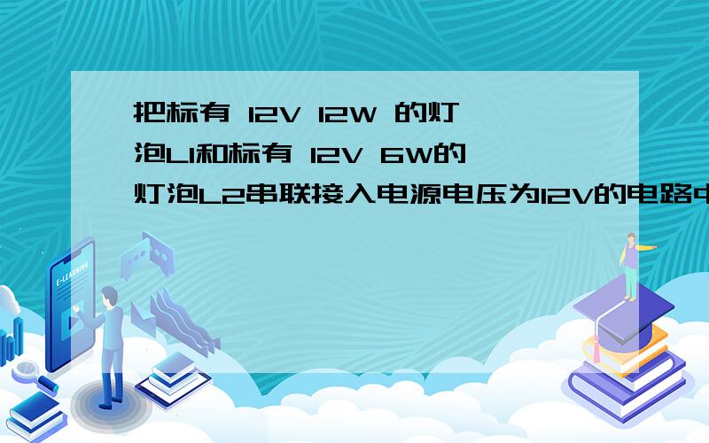 把标有 12V 12W 的灯泡L1和标有 12V 6W的灯泡L2串联接入电源电压为12V的电路中 下列说法正确的是:A 两灯均A 两灯均正常发光B如果将电源电压改为24V 两灯均能正常发光C两灯均不能正常发光,灯泡L