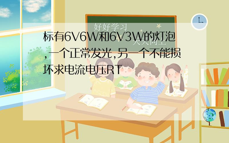 标有6V6W和6V3W的灯泡,一个正常发光,另一个不能损坏求电流电压RT