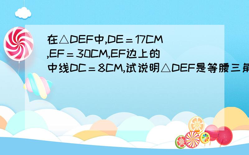 在△DEF中,DE＝17CM,EF＝30CM,EF边上的中线DC＝8CM,试说明△DEF是等腰三角形