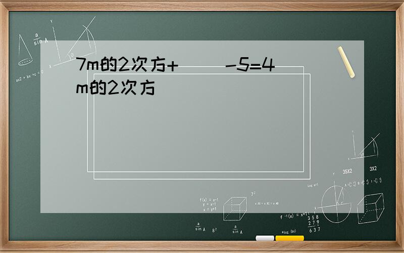 7m的2次方+( )-5=4m的2次方