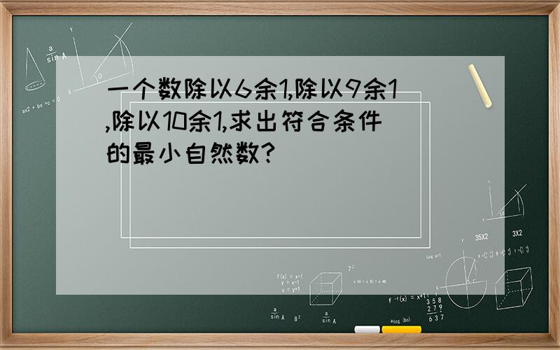 一个数除以6余1,除以9余1,除以10余1,求出符合条件的最小自然数?