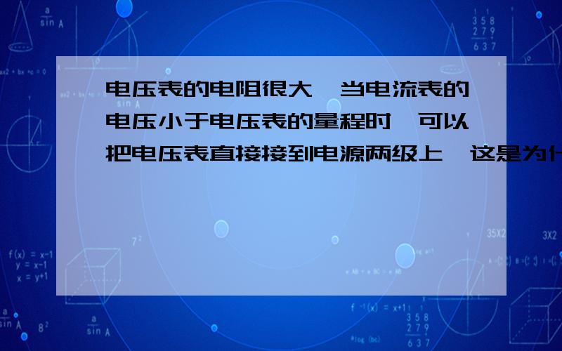 电压表的电阻很大,当电流表的电压小于电压表的量程时,可以把电压表直接接到电源两级上,这是为什么?