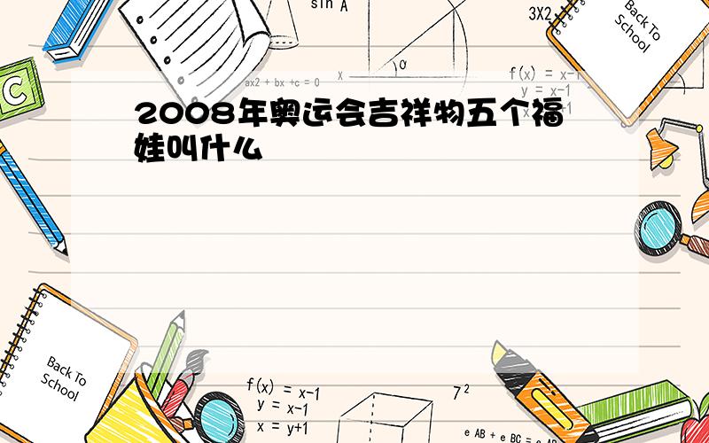 2008年奥运会吉祥物五个福娃叫什么