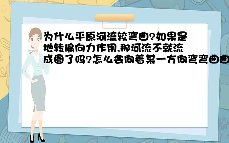 为什么平原河流较弯曲?如果是地转偏向力作用,那河流不就流成圈了吗?怎么会向着某一方向弯弯曲曲地流呢?