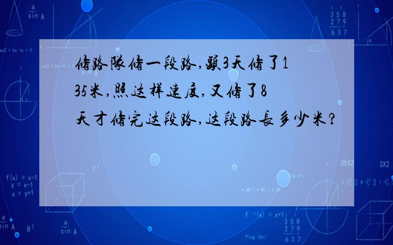 修路队修一段路,头3天修了135米,照这样速度,又修了8天才修完这段路,这段路长多少米?