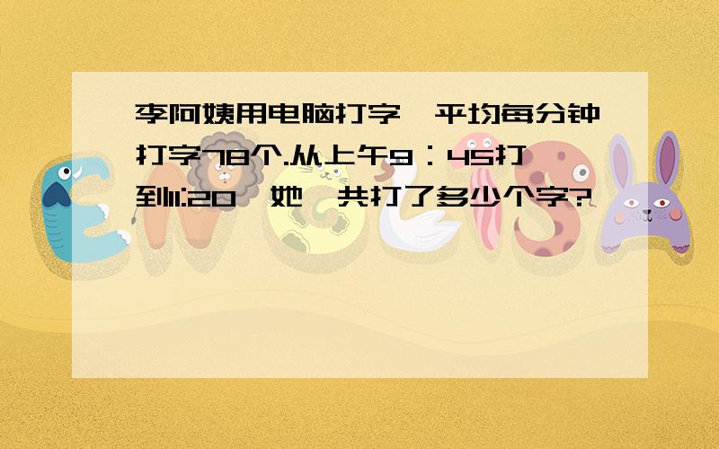 李阿姨用电脑打字,平均每分钟打字78个.从上午9：45打到11:20,她一共打了多少个字?