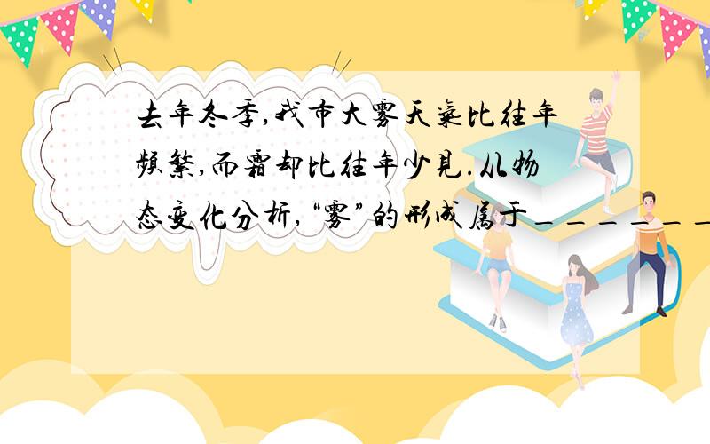 去年冬季,我市大雾天气比往年频繁,而霜却比往年少见.从物态变化分析,“雾”的形成属于__________现象,“霜”的形成属于__________现象；“霜比往年少见”说明我市去年冬季平均气温比往年___