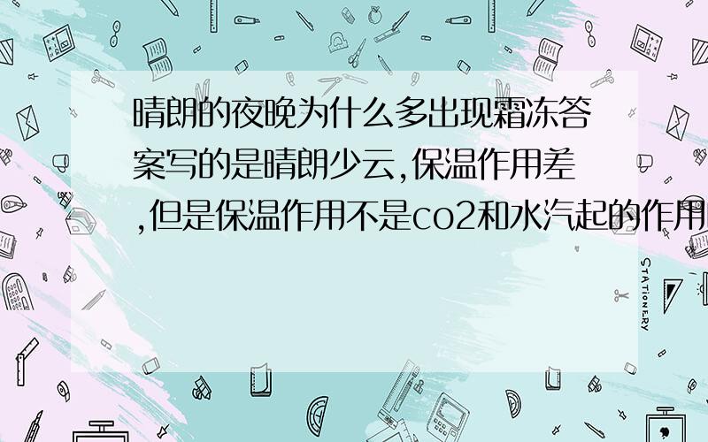 晴朗的夜晚为什么多出现霜冻答案写的是晴朗少云,保温作用差,但是保温作用不是co2和水汽起的作用吗?云不是只是反射作用吗,跟保温作用有什么关系