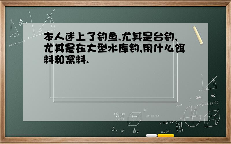 本人迷上了钓鱼,尤其是台钓,尤其是在大型水库钓,用什么饵料和窝料.