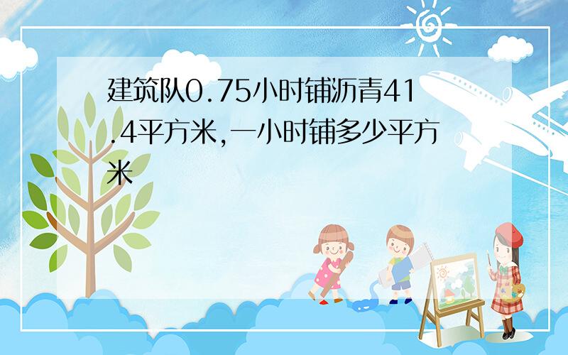 建筑队0.75小时铺沥青41.4平方米,一小时铺多少平方米