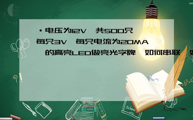 ·电压为12V,共500只,每只3V,每只电流为20MA,的高亮LED做亮光字牌,如何串联,如何算电阻,电阻功率如何算,谢·电压为12V,电压为50W,共500只高亮LED,每只3V,每只电流为20MA,做亮光字牌,如何串联,如何算