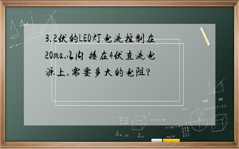 3.2伏的LED灯电流控制在20ma以内 接在4伏直流电源上,需要多大的电阻?