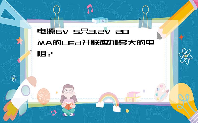 电源6V 5只3.2V 20MA的LEd并联应加多大的电阻?