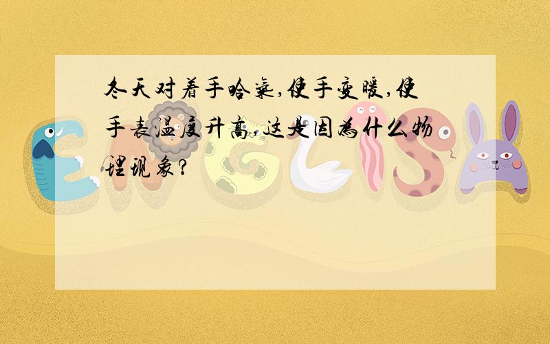 冬天对着手哈气,使手变暖,使手表温度升高,这是因为什么物理现象?