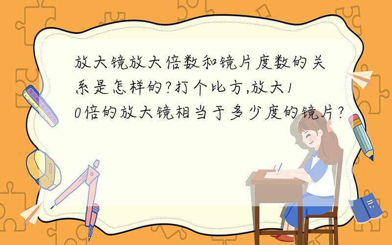 放大镜放大倍数和镜片度数的关系是怎样的?打个比方,放大10倍的放大镜相当于多少度的镜片?