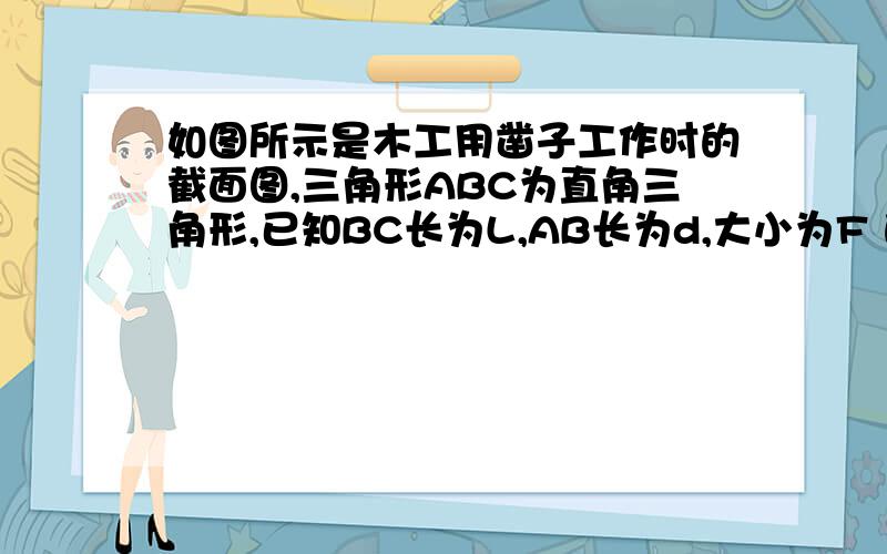 如图所示是木工用凿子工作时的截面图,三角形ABC为直角三角形,已知BC长为L,AB长为d,大小为F 的作用力垂直作用于AB,这时DE面和EF面受到的作用力是多大?我算出来的答案怪怪的~F(DE) =Fcot[arcsin(d/L