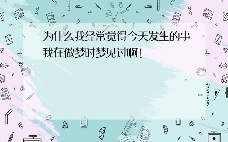 为什么我经常觉得今天发生的事我在做梦时梦见过啊!