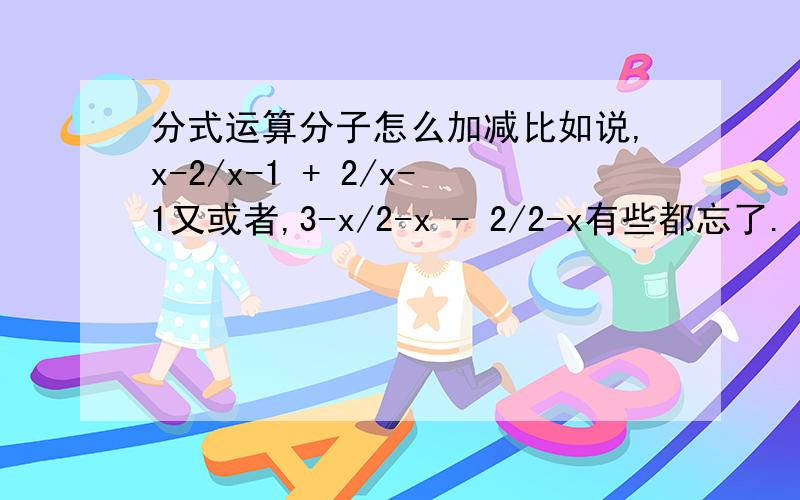 分式运算分子怎么加减比如说,x-2/x-1 + 2/x-1又或者,3-x/2-x - 2/2-x有些都忘了.