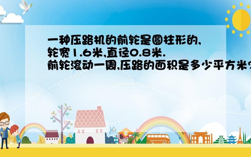 一种压路机的前轮是圆柱形的,轮宽1.6米,直径0.8米.前轮滚动一周,压路的面积是多少平方米?