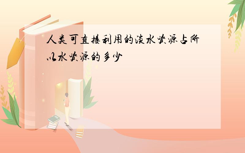 人类可直接利用的淡水资源占所以水资源的多少