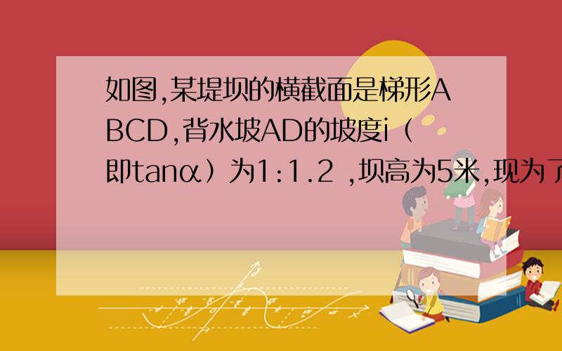 如图,某堤坝的横截面是梯形ABCD,背水坡AD的坡度i（即tanα）为1:1.2 ,坝高为5米,现为了提高堤坝的防洪一工程量为30000土石方该工程由甲乙两个工程队同事合作完成,按原计划需要20天,现要求提